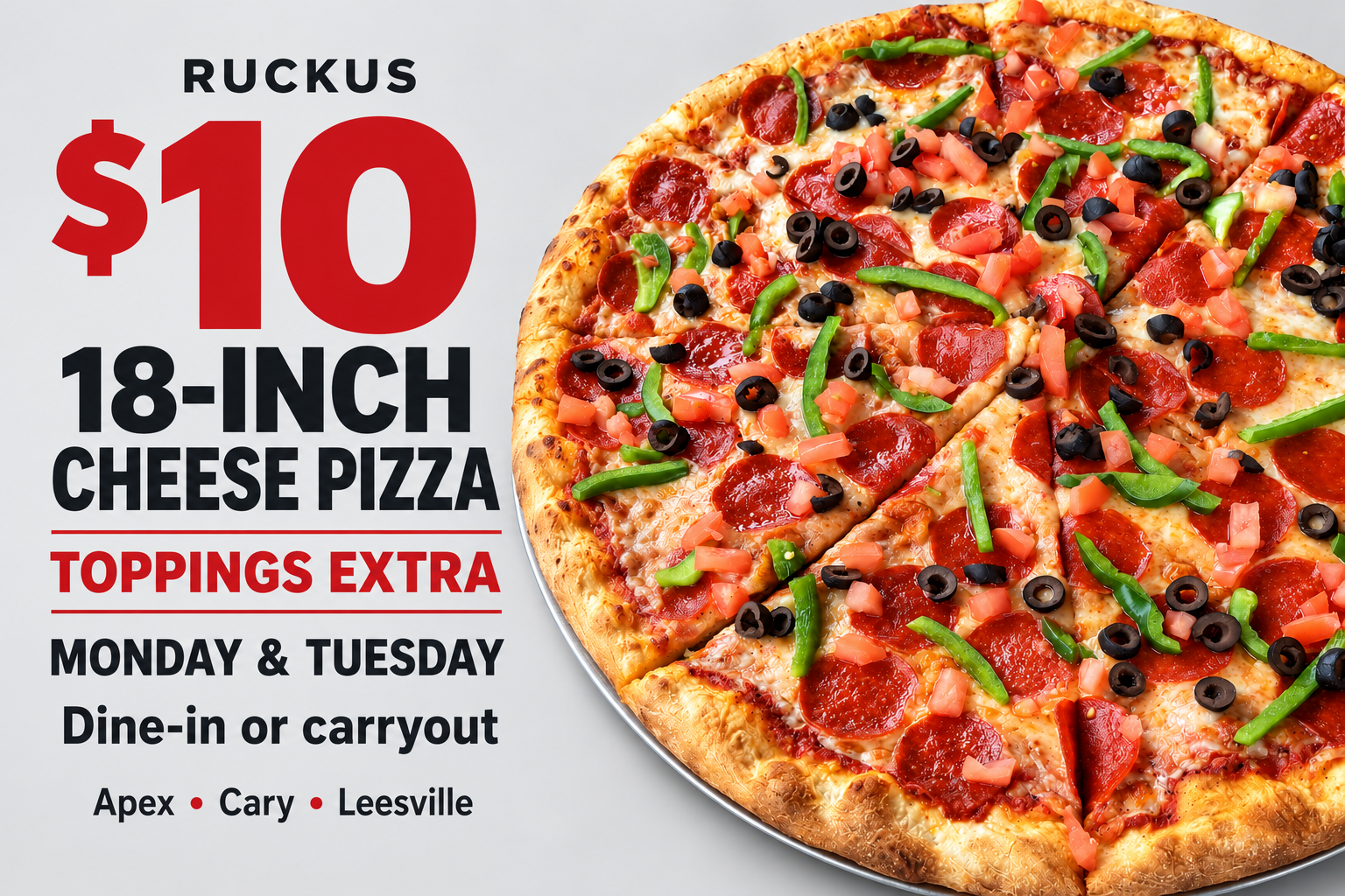 Ruckus pizza with additional toppings on a gray background. $10 18-inch cheese pizza Monday and Tuesday at Apex, Cary and Leesville; toppings extra.